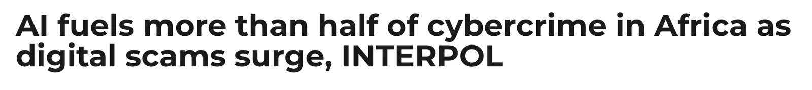 A wide article headline set in a heavy geometric sans on white, reading ‘AI fuels more than half of cybercrime in Africa as digital scams surge, INTERPOL’.