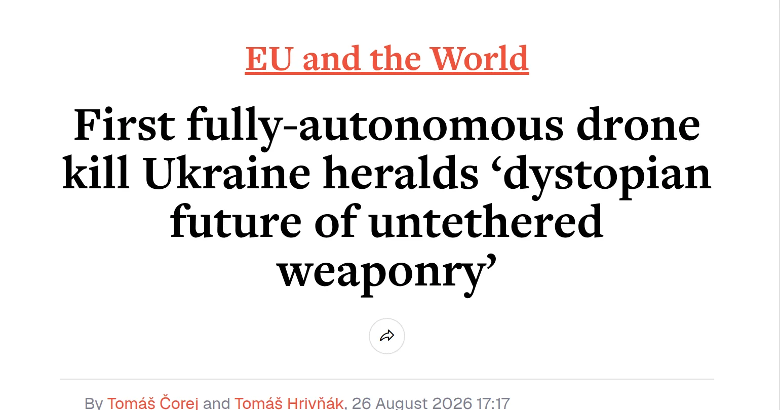 An EUobserver article header: the orange section label ‘EU and the World’ above the serif headline ‘First fully-autonomous drone kill Ukraine heralds ‘dystopian future of untethered weaponry’’, with the byline ‘By Tomáš Čorej and Tomáš Hrivňák, 26 August 2026 17:17’.